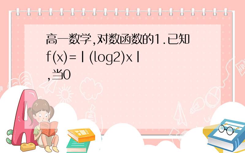 高一数学,对数函数的1.已知f(x)=|(log2)x|,当0