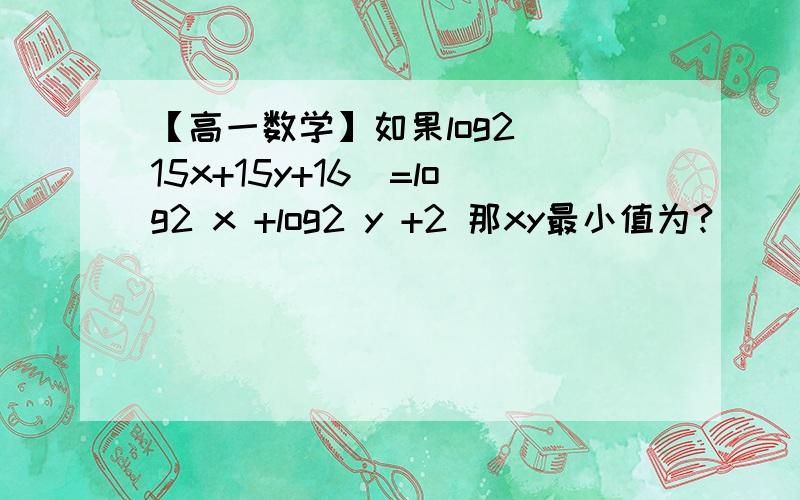 【高一数学】如果log2 （15x+15y+16）=log2 x +log2 y +2 那xy最小值为?