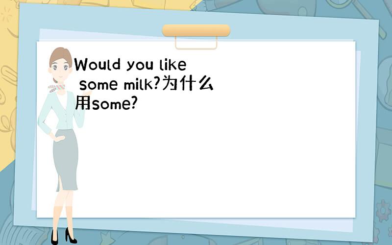 Would you like some milk?为什么用some?