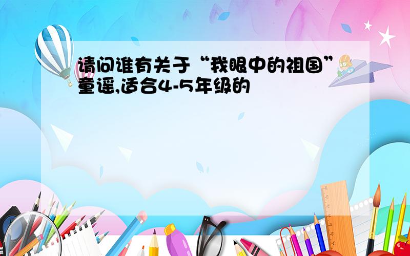 请问谁有关于“我眼中的祖国”童谣,适合4-5年级的