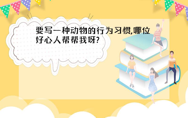 要写一种动物的行为习惯,哪位好心人帮帮我呀?