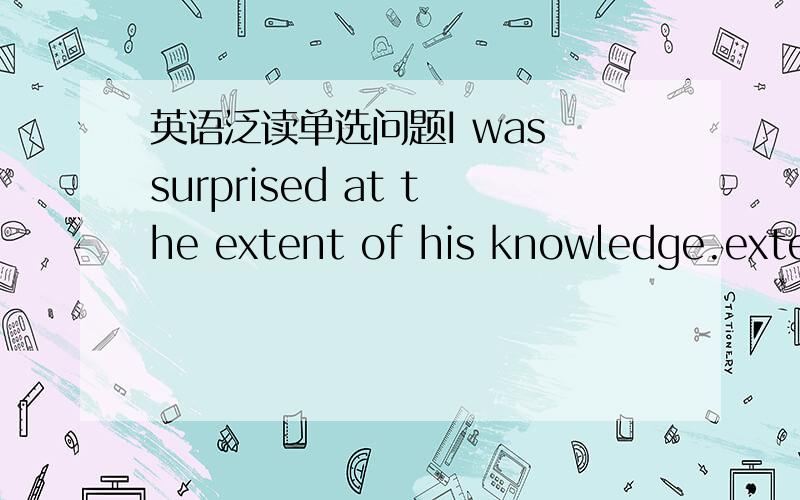 英语泛读单选问题I was surprised at the extent of his knowledge.exten