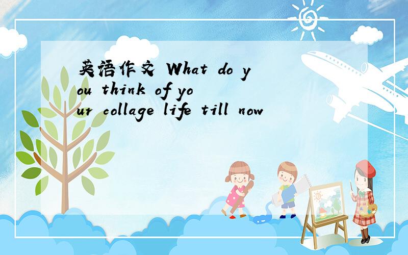 英语作文 What do you think of your collage life till now