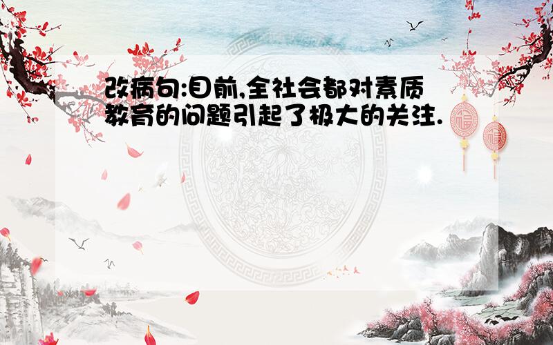 改病句:目前,全社会都对素质教育的问题引起了极大的关注.