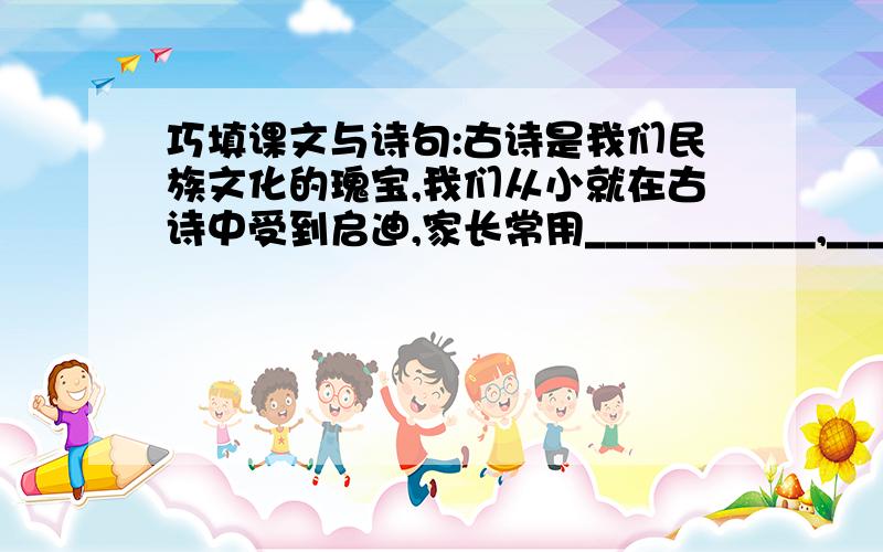 巧填课文与诗句:古诗是我们民族文化的瑰宝,我们从小就在古诗中受到启迪,家长常用___________,_________