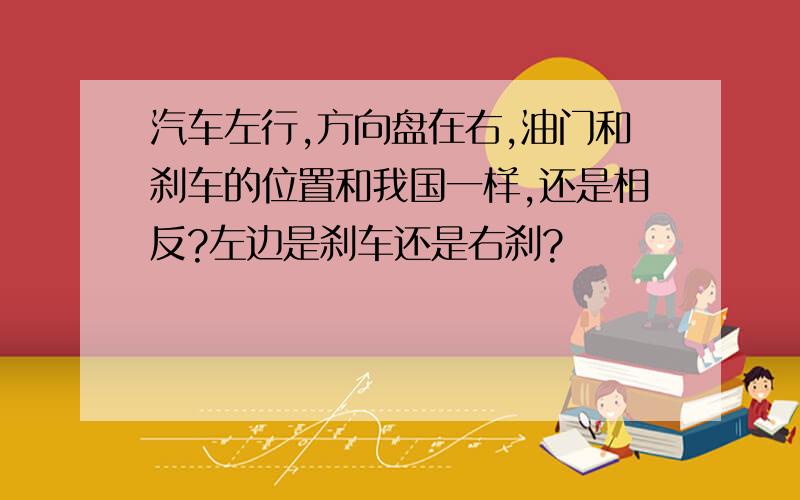 汽车左行,方向盘在右,油门和刹车的位置和我国一样,还是相反?左边是刹车还是右刹?