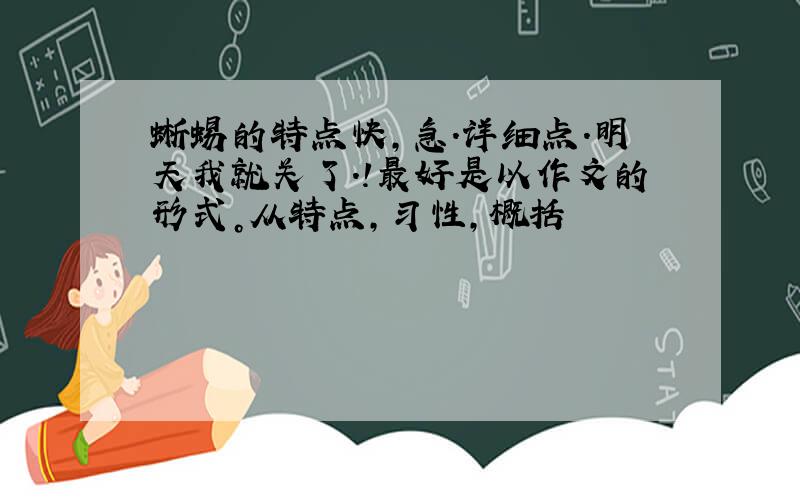 蜥蜴的特点快,急.详细点.明天我就关了.!最好是以作文的形式。从特点，习性，概括