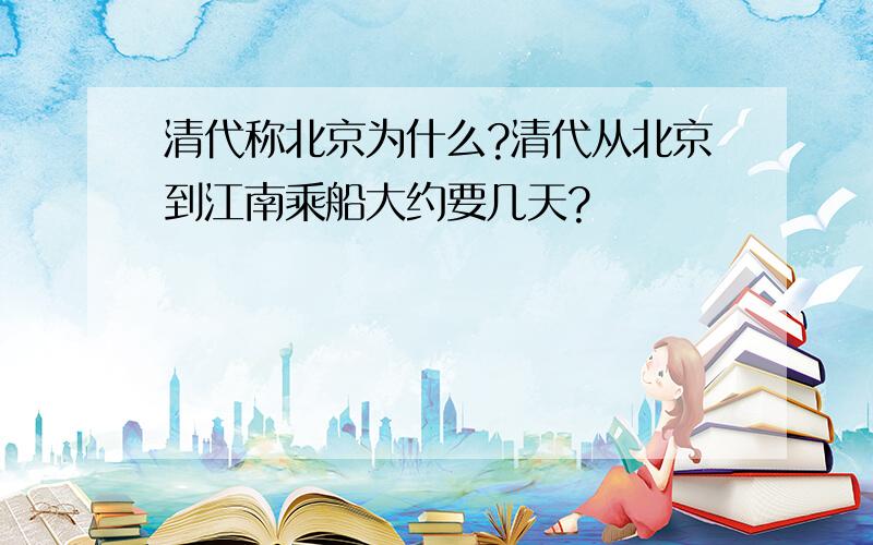 清代称北京为什么?清代从北京到江南乘船大约要几天?