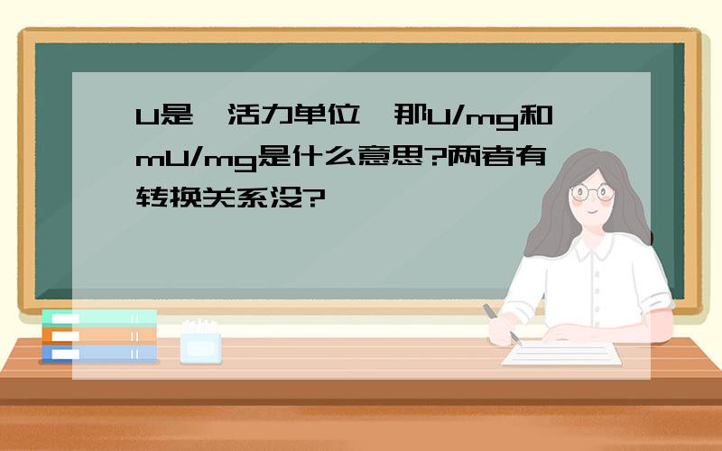 U是酶活力单位,那U/mg和mU/mg是什么意思?两者有转换关系没?