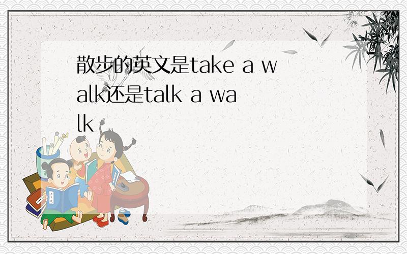 散步的英文是take a walk还是talk a walk