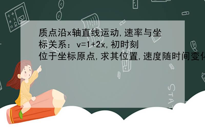 质点沿x轴直线运动,速率与坐标关系：v=1+2x,初时刻位于坐标原点,求其位置,速度随时间变化规律