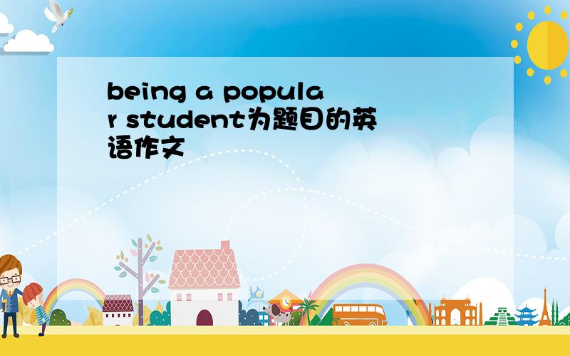 being a popular student为题目的英语作文