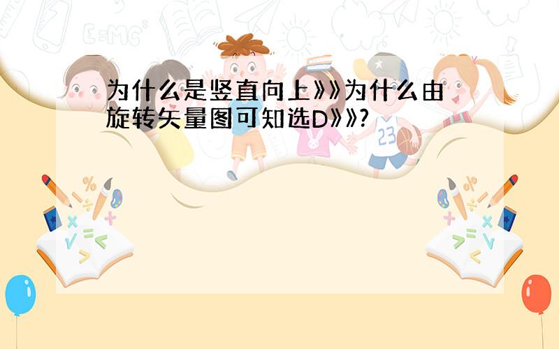 为什么是竖直向上》》为什么由旋转矢量图可知选D》》?