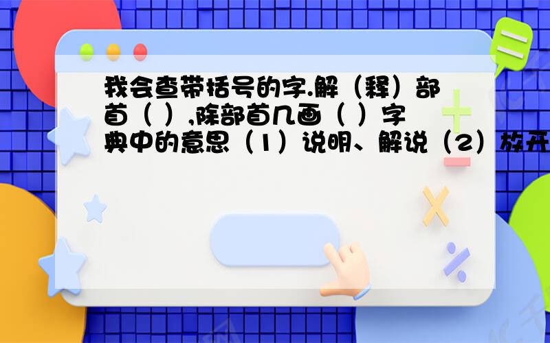 我会查带括号的字.解（释）部首（ ）,除部首几画（ ）字典中的意思（1）说明、解说（2）放开、放下