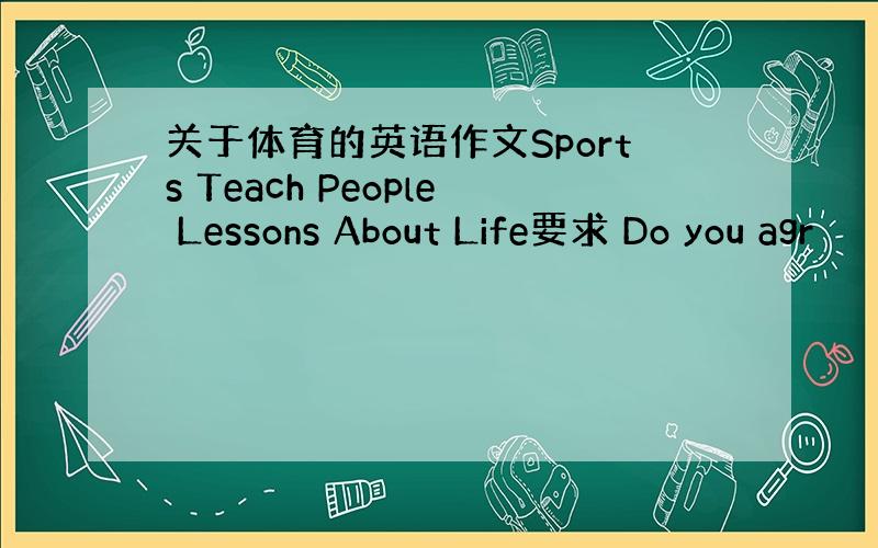 关于体育的英语作文Sports Teach People Lessons About Life要求 Do you agr