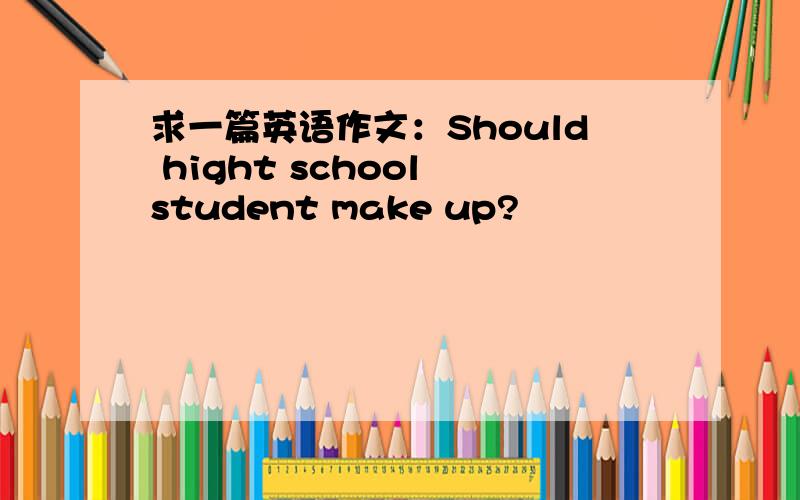 求一篇英语作文：Should hight school student make up?