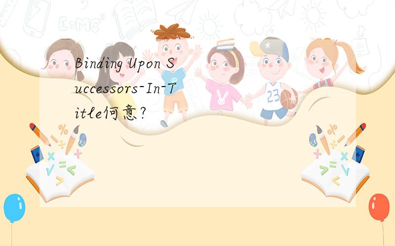 Binding Upon Successors-In-Title何意?