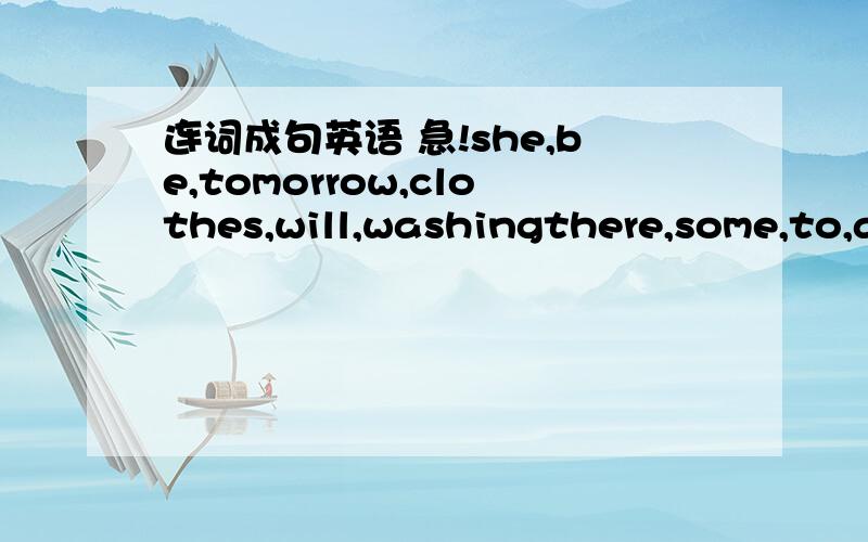 连词成句英语 急!she,be,tomorrow,clothes,will,washingthere,some,to,a