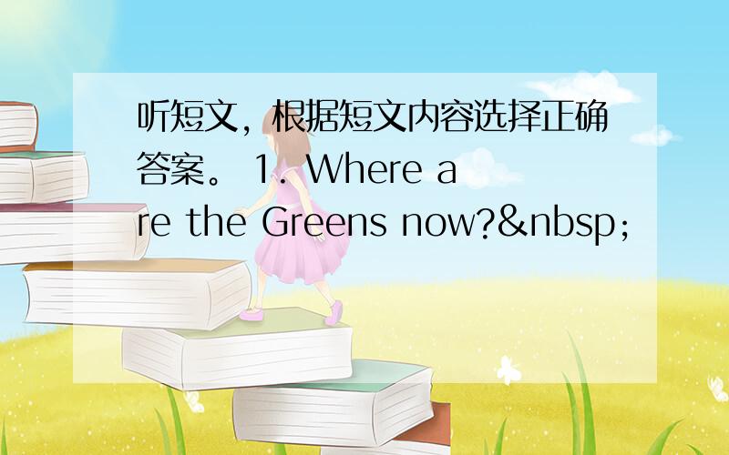 听短文，根据短文内容选择正确答案。 1. Where are the Greens now? 