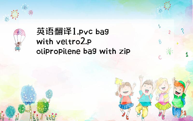 英语翻译1.pvc bag with veltro2.polipropilene bag with zip