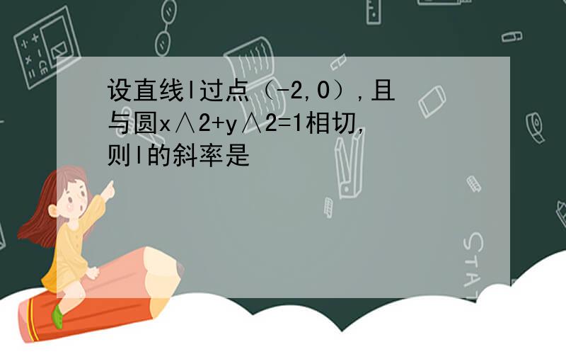 设直线l过点（-2,0）,且与圆x∧2+y∧2=1相切,则l的斜率是