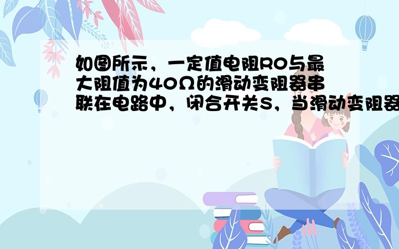 如图所示，一定值电阻R0与最大阻值为40Ω的滑动变阻器串联在电路中，闭合开关S，当滑动变阻器的滑片P滑到最左端时，电流表