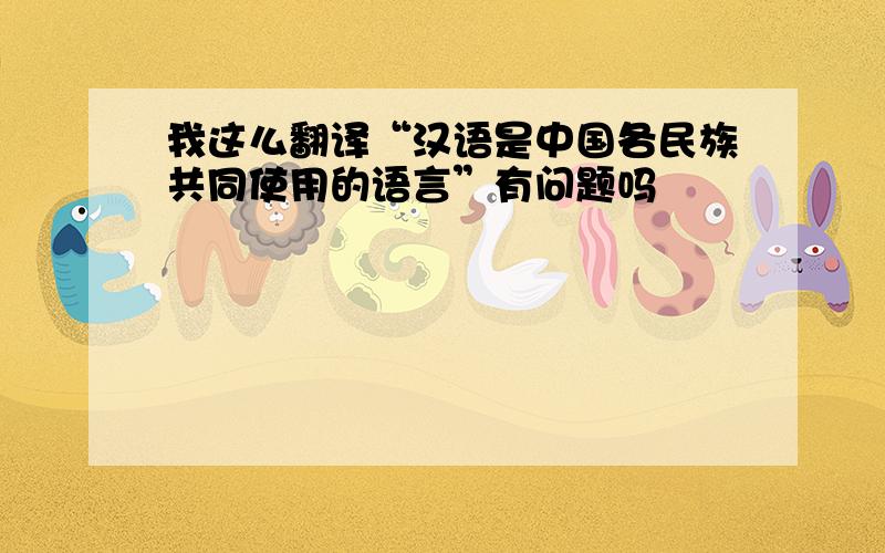 我这么翻译“汉语是中国各民族共同使用的语言”有问题吗