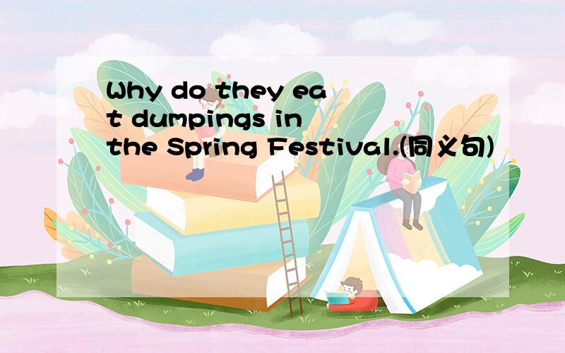 Why do they eat dumpings in the Spring Festival.(同义句)