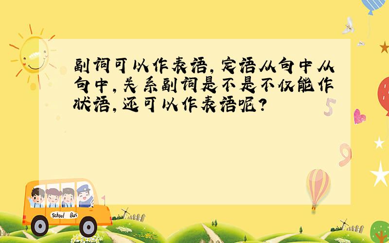 副词可以作表语,定语从句中从句中,关系副词是不是不仅能作状语,还可以作表语呢?