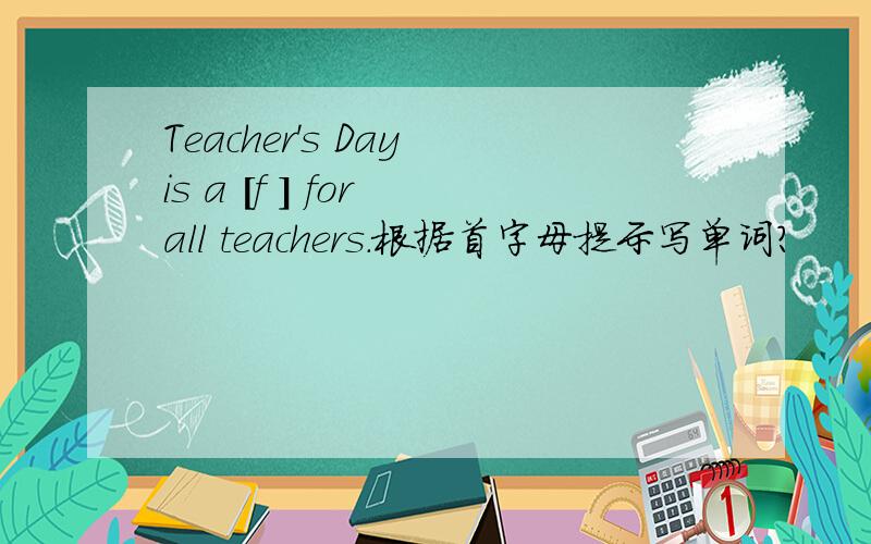 Teacher's Day is a [f ] for all teachers.根据首字母提示写单词?