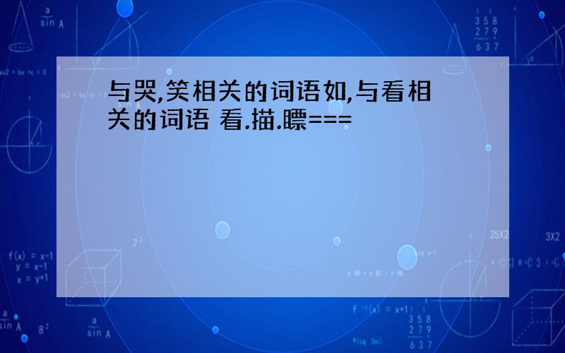 与哭,笑相关的词语如,与看相关的词语 看.描.瞟===