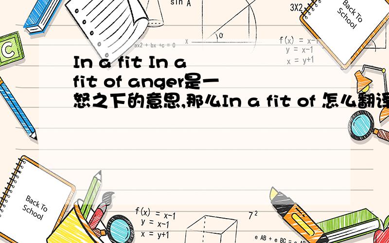 In a fit In a fit of anger是一怒之下的意思,那么In a fit of 怎么翻译呢?