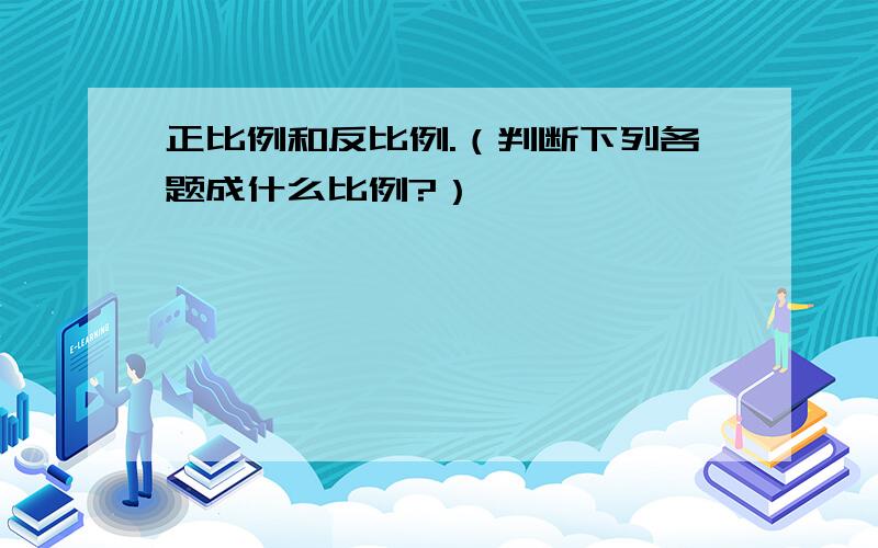 正比例和反比例.（判断下列各题成什么比例?）