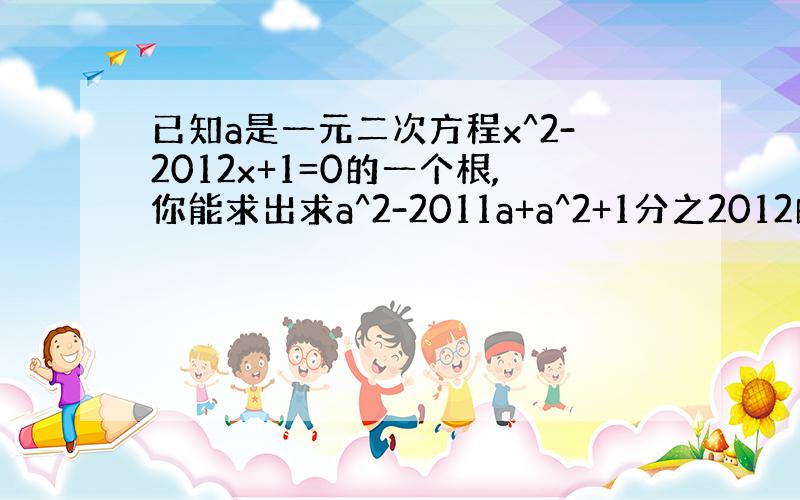 已知a是一元二次方程x^2-2012x+1=0的一个根,你能求出求a^2-2011a+a^2+1分之2012的值吗?