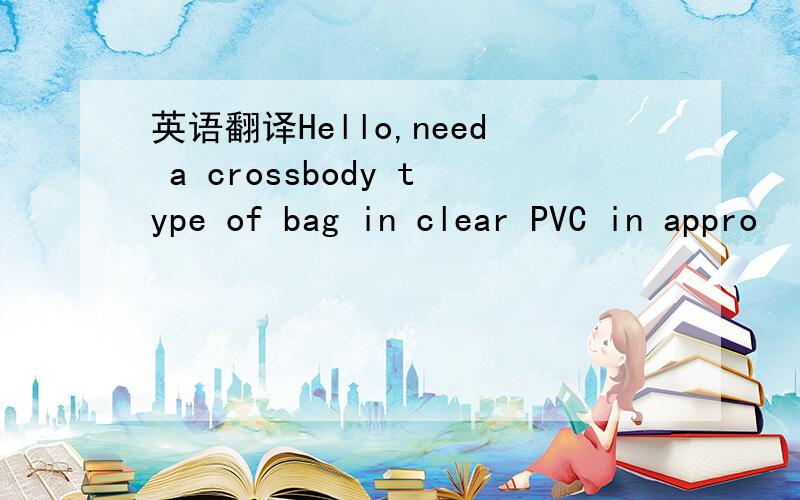 英语翻译Hello,need a crossbody type of bag in clear PVC in appro