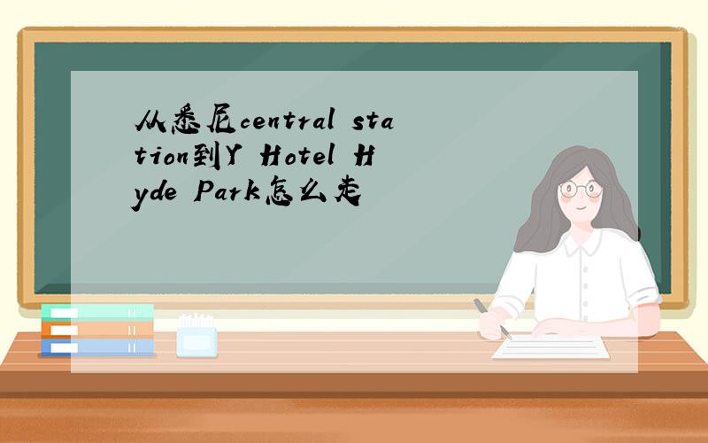 从悉尼central station到Y Hotel Hyde Park怎么走