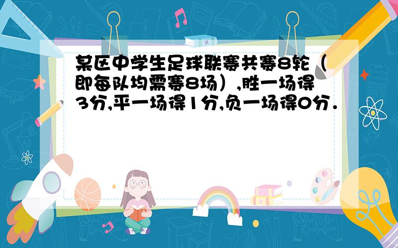 某区中学生足球联赛共赛8轮（即每队均需赛8场）,胜一场得3分,平一场得1分,负一场得0分．