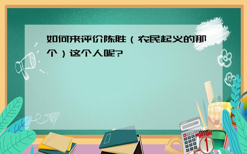 如何来评价陈胜（农民起义的那个）这个人呢?