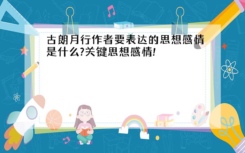 古朗月行作者要表达的思想感情是什么?关键思想感情!