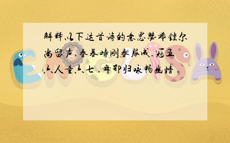 解释以下这首诗的意思瑟希铿尔尚留声,春暮时刚春服成.冠五六人童六七 ,舞鄂归咏畅幽情 .