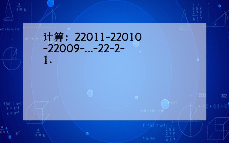 计算：22011-22010-22009-…-22-2-1．