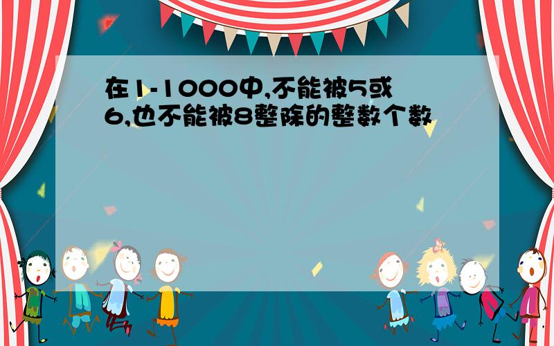 在1-1000中,不能被5或6,也不能被8整除的整数个数