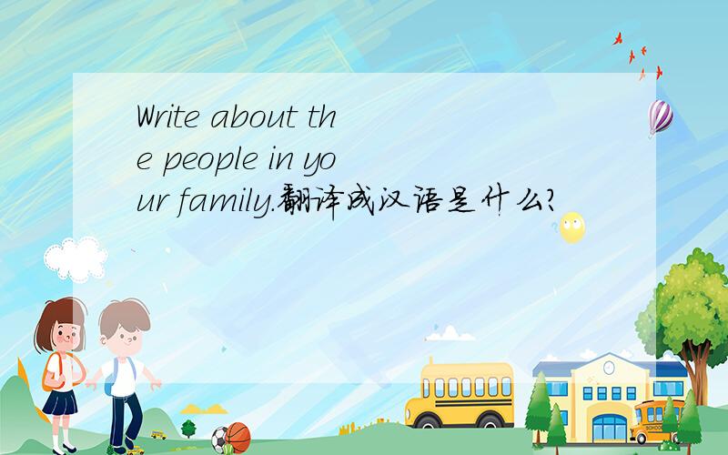 Write about the people in your family.翻译成汉语是什么?