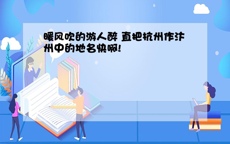 暖风吹的游人醉 直把杭州作汴州中的地名快啊!