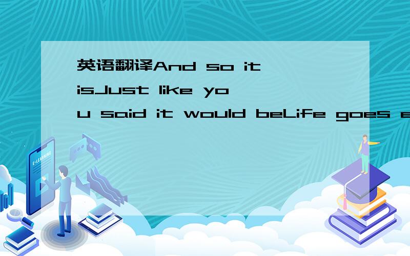 英语翻译And so it isJust like you said it would beLife goes easy