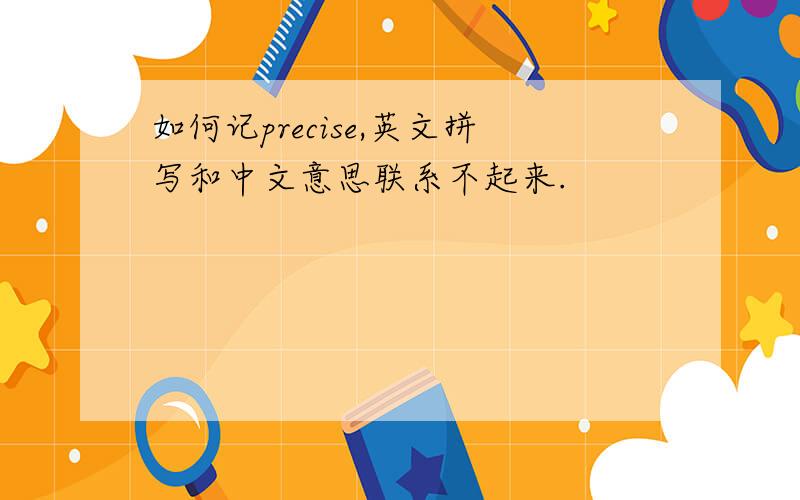 如何记precise,英文拼写和中文意思联系不起来.