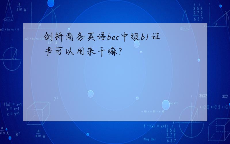 剑桥商务英语bec中级b1证书可以用来干嘛?