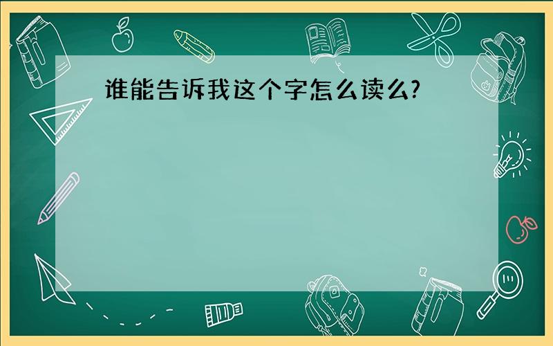 谁能告诉我这个字怎么读么?