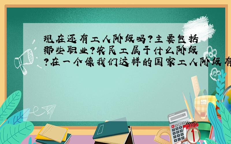 现在还有工人阶级吗?主要包括那些职业?农民工属于什么阶级?在一个像我们这样的国家工人阶级有什么前途