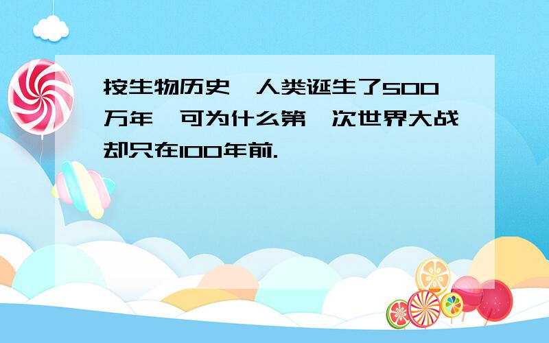 按生物历史,人类诞生了500万年,可为什么第一次世界大战却只在100年前.